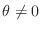 $\theta \neq 0$