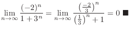 $\displaystyle{\lim_{n \to \infty}\frac{(-2)^n}{1 + 3^n} = \lim_{n \to \infty}\f...
...rac{-2}{3}\big)^n}{\big(\frac{1}{3}\big)^n + 1} = 0\ensuremath{\ \blacksquare}}$