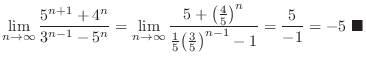 $\displaystyle{\lim_{n \to \infty}\frac{5^{n+1} + 4^n}{3^{n-1} - 5^n} = \lim_{n ...
...big(\frac{3}{5}\big)^{n-1} - 1} = \frac{5}{-1} = -5\ensuremath{\ \blacksquare}}$
