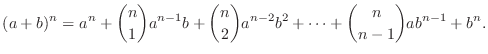 $\displaystyle (a + b)^n = a^n + \binom{n}{1}a^{n-1}b + \binom{n}{2}a^{n-2}b^2 + \cdots + \binom{n}{n-1}ab^{n-1} + b^{n}. $