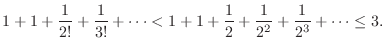 $\displaystyle 1 + 1 + \frac{1}{2!} + \frac{1}{3!} + \cdots < 1 + 1 + \frac{1}{2} + \frac{1}{2^2} + \frac{1}{2^3} + \cdots \leq 3.$