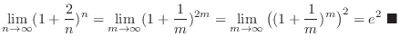 $\displaystyle \lim_{n \to \infty}(1 + \frac{2}{n})^{n} = \lim_{m \to \infty}(1 ...
...o \infty}\big((1 + \frac{1}{m})^{m}\big)^{2} = e^{2}\ensuremath{\ \blacksquare}$
