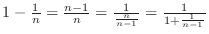 $1 - \frac{1}{n} = \frac{n-1}{n} = \frac{1}{\frac{n}{n-1}} = \frac{1}{1 + \frac{1}{n-1}}$