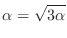 $\displaystyle \alpha = \sqrt{3\alpha} $