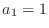 $a_{1} = 1$