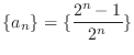 $\displaystyle{\{a_{n}\} = \{\frac{2^{n} - 1}{2^{n}}\}}$