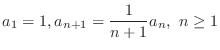 $\displaystyle{a_{1} = 1, a_{n+1} = \frac{1}{n+1}a_{n}, \ n \geq 1}$