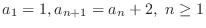 $\displaystyle{a_{1} = 1, a_{n+1} = a_{n} + 2, \ n \geq 1}$