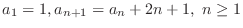 $\displaystyle{a_{1} = 1, a_{n+1} = a_{n} + 2n + 1, \ n \geq 1}$