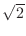$\sqrt{2}$
