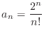 $\displaystyle{a_n = \frac{2^n}{n!}}$