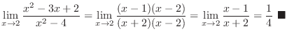 $\displaystyle \lim_{x \to 2}\frac{x^2 - 3x + 2}{x^2 - 4} = \lim_{x \to 2}\frac{...
...-2)} = \lim_{x \to 2}\frac{x-1}{x + 2} = \frac{1}{4}\ensuremath{\ \blacksquare}$