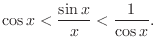 $\displaystyle \cos{x} < \frac{\sin{x}}{x} < \frac{1}{\cos{x}}. $