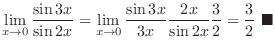 $\displaystyle{\lim_{x \rightarrow 0}\frac{\sin{3x}}{\sin{2x}} = \lim_{x \righta...
...{3x} \frac{2x}{{\sin{2x}}}\frac{3}{2} = \frac{3}{2}\ensuremath{\ \blacksquare}}$