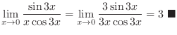 $\displaystyle \lim_{x \rightarrow 0}\frac{\sin{3x}}{x\cos{3x}} = \lim_{x \rightarrow 0}\frac{3\sin{3x}}{3x\cos{3x}} = 3\ensuremath{\ \blacksquare}$
