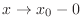 $x \rightarrow x_{0}-0$