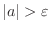 $\vert a\vert > \varepsilon$