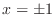 $x = \pm 1$