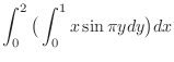 $\displaystyle \int_0^2 \big(\int_0^1 x\sin{\pi y}dy\big)dx$