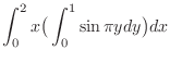 $\displaystyle \int_0^2 x \big(\int_0^1 \sin{\pi y}dy\big)dx$