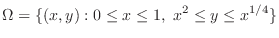 $\displaystyle \Omega = \{(x,y) : 0 \leq x \leq 1,  x^2 \leq y \leq x^{1/4} \} $