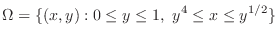 $\displaystyle \Omega = \{(x,y) : 0 \leq y \leq 1,  y^4 \leq x \leq y^{1/2} \} $