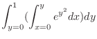 $\displaystyle \int_{y=0}^{1}(\int_{x=0}^{y}e^{y^{2}}dx) dy$