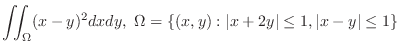 $\displaystyle{\iint_{\Omega}(x-y)^2dxdy, \Omega = \{(x,y):\vert x+2y\vert \leq 1, \vert x-y\vert \leq1\}}$