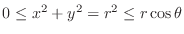 $0 \leq x^2 + y^2 = r^2 \leq r\cos{\theta}$