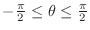 $-\frac{\pi}{2} \leq \theta \leq \frac{\pi}{2}$
