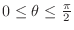 $0 \leq \theta \leq \frac{\pi}{2}$