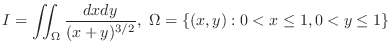 $\displaystyle{I = \iint_{\Omega}\frac{dxdy}{(x+y)^{3/2}}, \Omega = \{(x,y) : 0 < x \leq 1, 0 < y \leq 1 \}}$