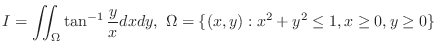 $\displaystyle{I = \iint_{\Omega}\tan^{-1}{\frac{y}{x}}dxdy, \Omega = \{(x,y) : x^2 + y^2 \leq 1, x \geq 0,y \geq 0 \}}$