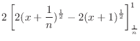 $\displaystyle 2\left[2(x+\frac{1}{n})^{\frac{1}{2}} - 2(x+1)^{\frac{1}{2}}\right ]_{\frac{1}{n}}^{1}$