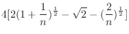 $\displaystyle 4[2(1+\frac{1}{n})^{\frac{1}{2}} - \sqrt{2} - (\frac{2}{n})^{\frac{1}{2}}]$