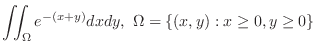 $\displaystyle{\iint_{\Omega}e^{-(x+y)}dxdy,  \Omega = \{(x,y) : x \geq 0, y \geq 0\}}$