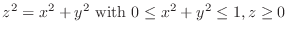 $\displaystyle z^{2} = x^{2} + y^{2} {\rm with} 0 \leq x^{2} + y^{2} \leq 1, z \geq 0$