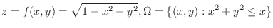$\displaystyle z = f(x,y) = \sqrt{1-x^2 - y^2}, \Omega = \{(x,y) : x^2 + y^2 \leq x \} $