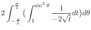 $\displaystyle 2\int_{-\frac{\pi}{2}}^{\frac{\pi}{2}}\big( \int_{1}^{\sin^{2}{\theta}}\frac{1}{-2\sqrt{t}}dt\big)d\theta$