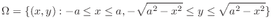 $\displaystyle \Omega = \{(x,y): -a \leq x \leq a, -\sqrt{a^2 -x^2} \leq y \leq \sqrt{a^2 - x^2}\}$