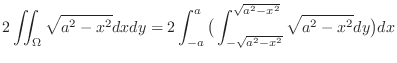 $\displaystyle 2\iint_{\Omega}\sqrt{a^2 - x^2}dxdy = 2 \int_{-a}^{a}\big(\int_{-\sqrt{a^2 - x^2}}^{\sqrt{a^2 - x^2}} \sqrt{a^2 - x^2}dy\big)dx$