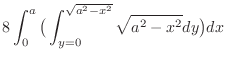 $\displaystyle 8\int_{0}^{a}\big(\int_{y = 0}^{\sqrt{a^2 - x^2}}\sqrt{a^2 - x^2}dy\big)dx$