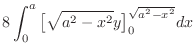 $\displaystyle 8\int_{0}^{a}\big[\sqrt{a^2 - x^2}y\big]_0^{\sqrt{a^2 - x^2}}dx$