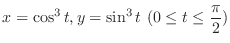 $\displaystyle{x = \cos^{3}{t}, y = \sin^{3}{t}  (0 \leq t \leq \frac{\pi}{2})}$