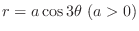 $\displaystyle{r = a\cos{3\theta}  (a > 0)}$