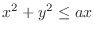 $\displaystyle{x^2 + y^2 \leq ax}$