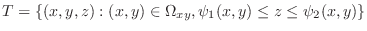 $\displaystyle T = \{(x,y,z) : (x,y) \in \Omega_{xy}, \psi_{1}(x,y) \leq z \leq \psi_{2}(x,y) \} $