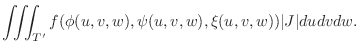 $\displaystyle \iiint_{T^{\prime}}f(\phi(u,v,w),\psi(u,v,w),\xi(u,v,w))\vert J\vert dudvdw.$
