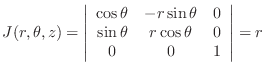 $\displaystyle J(r,\theta,z) = \left\vert\begin{array}{ccc}
\cos{\theta}& -r\sin...
...eta}&0\\
\sin{\theta}& r\cos{\theta} & 0\\
0&0&1
\end{array}\right \vert = r $