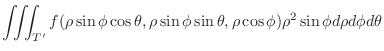 $\displaystyle \iiint_{T^{\prime}}f(\rho\sin{\phi}\cos{\theta},\rho\sin{\phi}\sin{\theta},\rho\cos{\phi})\rho^{2} \sin{\phi} d\rho d\phi d\theta$